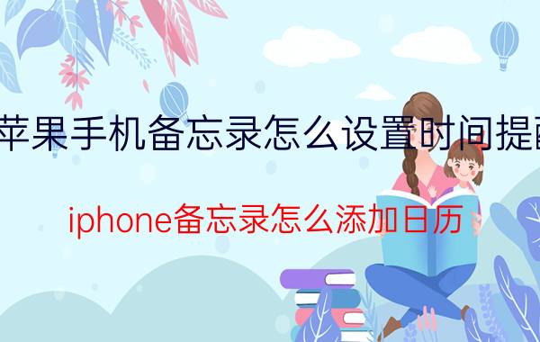 苹果手机备忘录怎么设置时间提醒 iphone备忘录怎么添加日历？